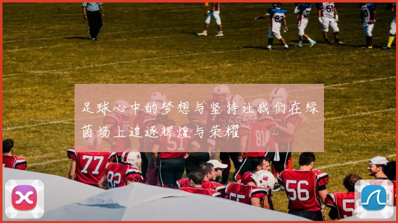 足球心中的梦想与坚持让我们在绿茵场上追逐辉煌与荣耀