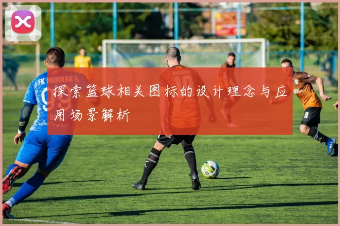 探索篮球相关图标的设计理念与应用场景解析