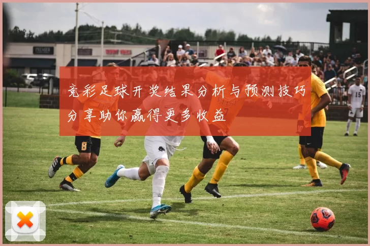 竞彩足球开奖结果分析与预测技巧分享助你赢得更多收益